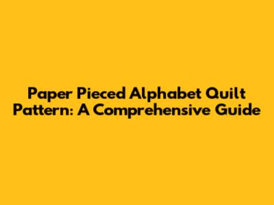 Paper Pieced Alphabet Quilt Pattern: A Comprehensive Guide