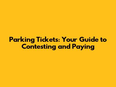 Parking Tickets: Your Guide to Contesting and Paying