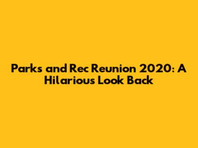 Parks and Rec Reunion 2020: A Hilarious Look Back