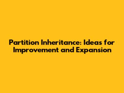 Partition Inheritance: Ideas for Improvement and Expansion