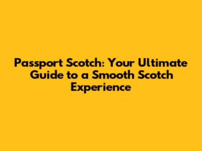 Passport Scotch: Your Ultimate Guide to a Smooth Scotch Experience
