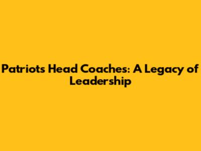 Patriots Head Coaches: A Legacy of Leadership