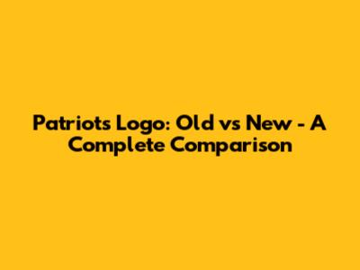 Patriots Logo: Old vs New - A Complete Comparison