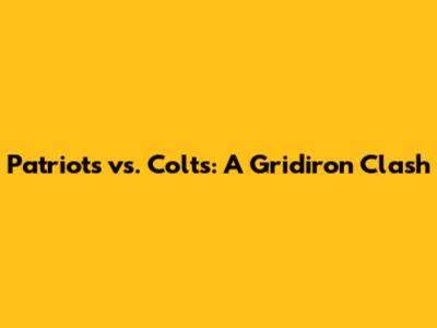 Patriots vs. Colts: A Gridiron Clash