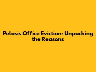 Pelosi's Office Eviction: Unpacking the Reasons