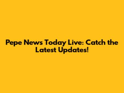 Pepe News Today Live: Catch the Latest Updates!