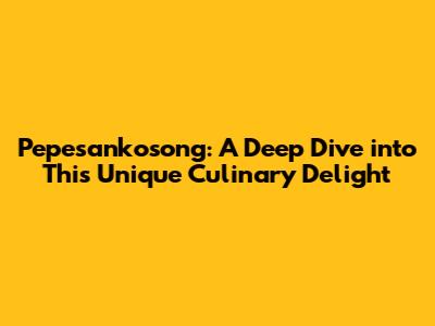 Pepesankosong: A Deep Dive into This Unique Culinary Delight