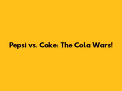 Pepsi vs. Coke: The Cola Wars!
