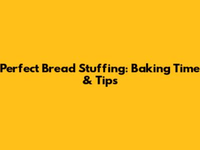 Perfect Bread Stuffing: Baking Time & Tips