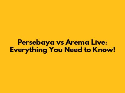 Persebaya vs Arema Live: Everything You Need to Know!