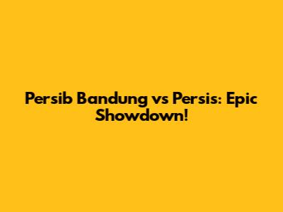 Persib Bandung vs Persis: Epic Showdown!