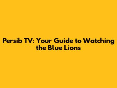 Persib TV: Your Guide to Watching the Blue Lions