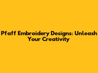 Pfaff Embroidery Designs: Unleash Your Creativity
