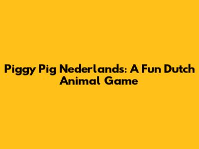 Piggy Pig Nederlands: A Fun Dutch Animal Game