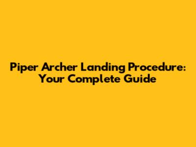 Piper Archer Landing Procedure: Your Complete Guide