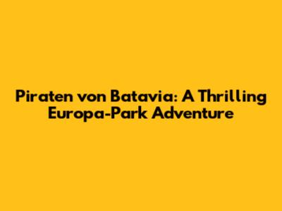 Piraten von Batavia: A Thrilling Europa-Park Adventure