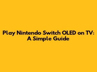 Play Nintendo Switch OLED on TV: A Simple Guide
