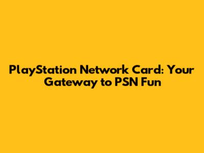 PlayStation Network Card: Your Gateway to PSN Fun