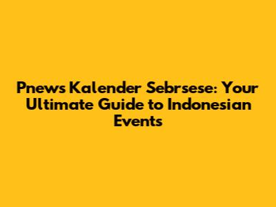 Pnews Kalender Sebrsese: Your Ultimate Guide to Indonesian Events