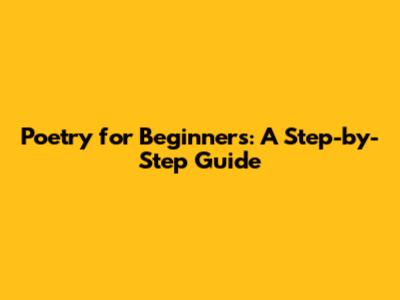 Poetry for Beginners: A Step-by-Step Guide