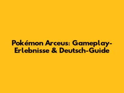 Pokémon Arceus: Gameplay-Erlebnisse & Deutsch-Guide