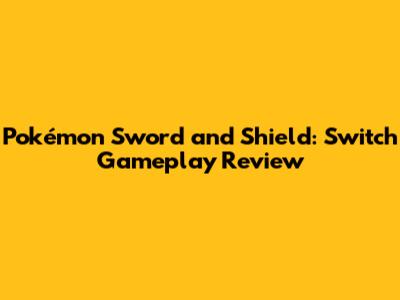 Pokémon Sword and Shield: Switch Gameplay Review