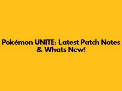 Pokémon UNITE: Latest Patch Notes & What's New!