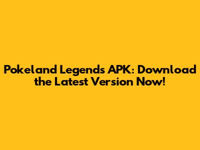 Pokeland Legends APK: Download the Latest Version Now!