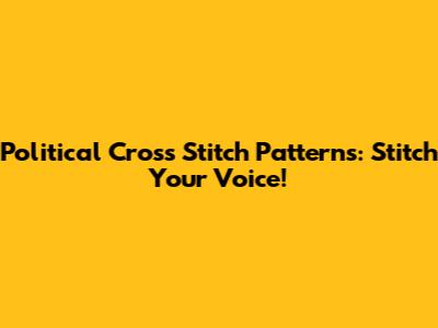 Political Cross Stitch Patterns: Stitch Your Voice!