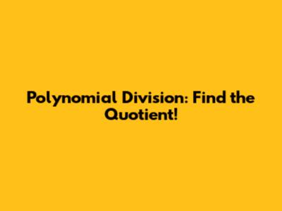 Polynomial Division: Find the Quotient!