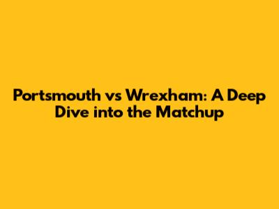 Portsmouth vs Wrexham: A Deep Dive into the Matchup