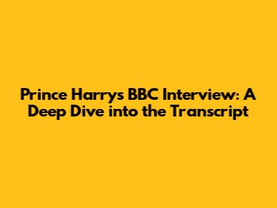 Prince Harry's BBC Interview: A Deep Dive into the Transcript