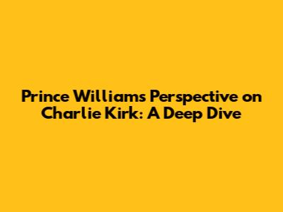 Prince William's Perspective on Charlie Kirk: A Deep Dive