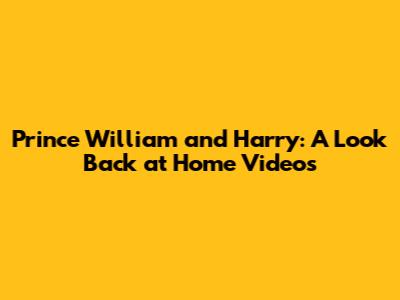 Prince William and Harry: A Look Back at Home Videos