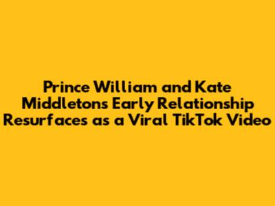 Prince William and Kate Middleton's Early Relationship Resurfaces as a Viral TikTok Video