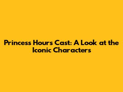 Princess Hours Cast: A Look at the Iconic Characters