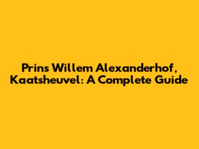 Prins Willem Alexanderhof, Kaatsheuvel: A Complete Guide
