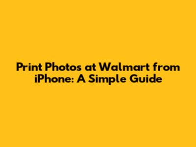 Print Photos at Walmart from iPhone: A Simple Guide