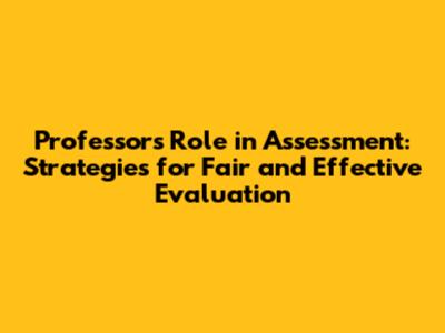 Professor's Role in Assessment: Strategies for Fair and Effective Evaluation