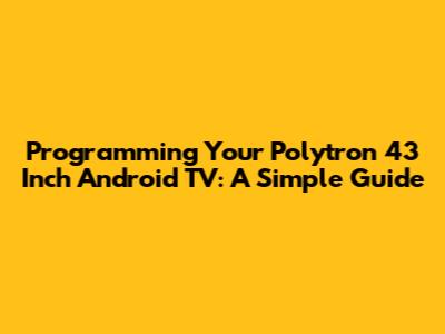 Programming Your Polytron 43 Inch Android TV: A Simple Guide