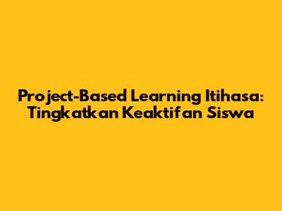 Project-Based Learning Itihasa: Tingkatkan Keaktifan Siswa