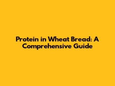 Protein in Wheat Bread: A Comprehensive Guide