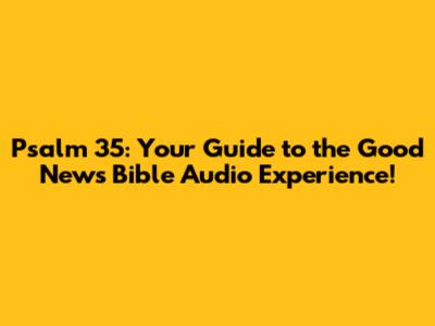 Psalm 35: Your Guide to the Good News Bible Audio Experience!