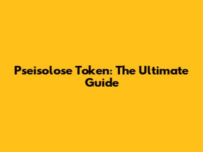 Pseisolose Token: The Ultimate Guide