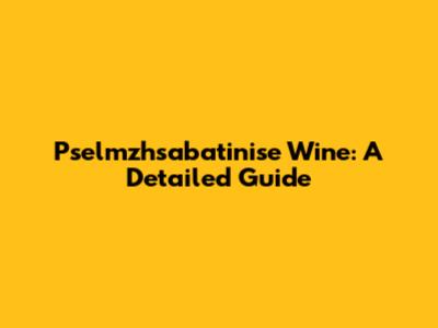 Pselmzhsabatinise Wine: A Detailed Guide