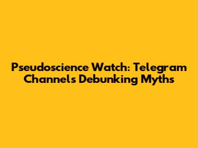 Pseudoscience Watch: Telegram Channels Debunking Myths