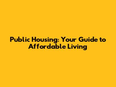 Public Housing: Your Guide to Affordable Living