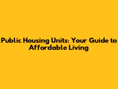 Public Housing Units: Your Guide to Affordable Living