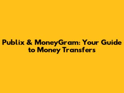 Publix & MoneyGram: Your Guide to Money Transfers
