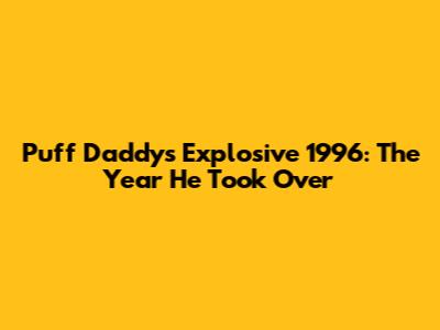 Puff Daddy's Explosive 1996: The Year He Took Over